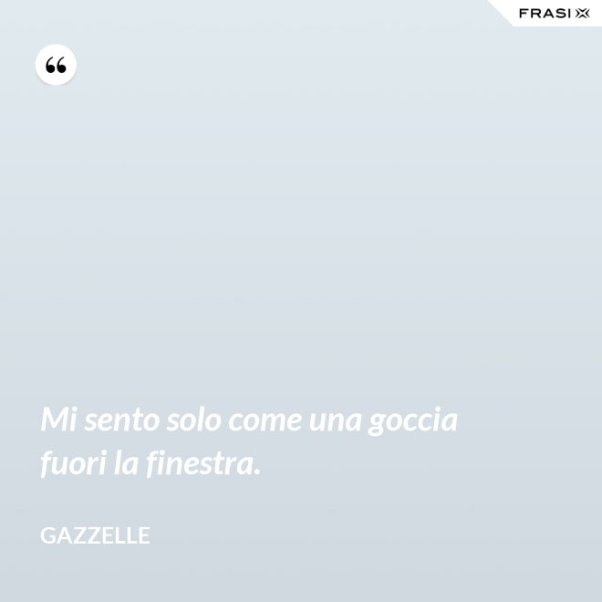 Mi sento solo come una goccia fuori la finestra. - Gazzelle