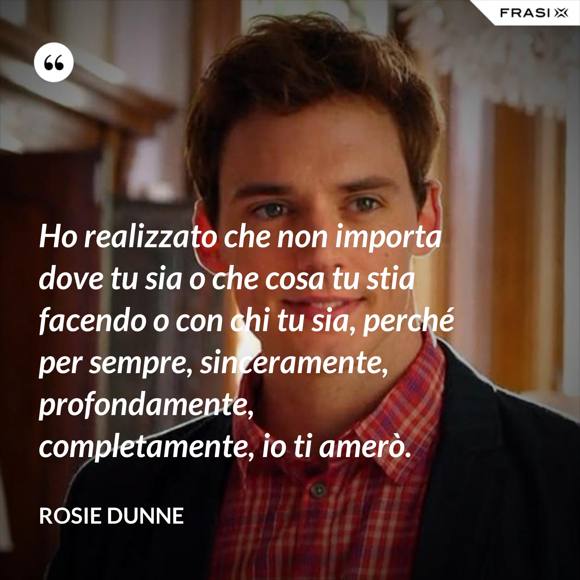 Ho realizzato che non importa dove tu sia o che cosa tu stia facendo o