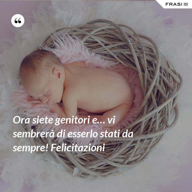 Ora siete genitori e… vi sembrerà di esserlo stati da sempre! Felicitazioni - Anonimo