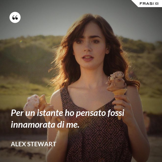 Per un istante ho pensato fossi innamorata di me. - Alex Stewart