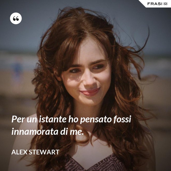Per un istante ho pensato fossi innamorata di me. - Alex Stewart
