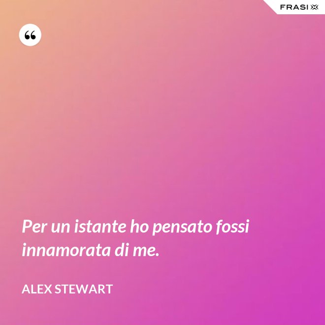 Per un istante ho pensato fossi innamorata di me. - Alex Stewart