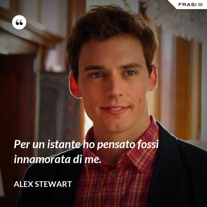 Per un istante ho pensato fossi innamorata di me. - Alex Stewart