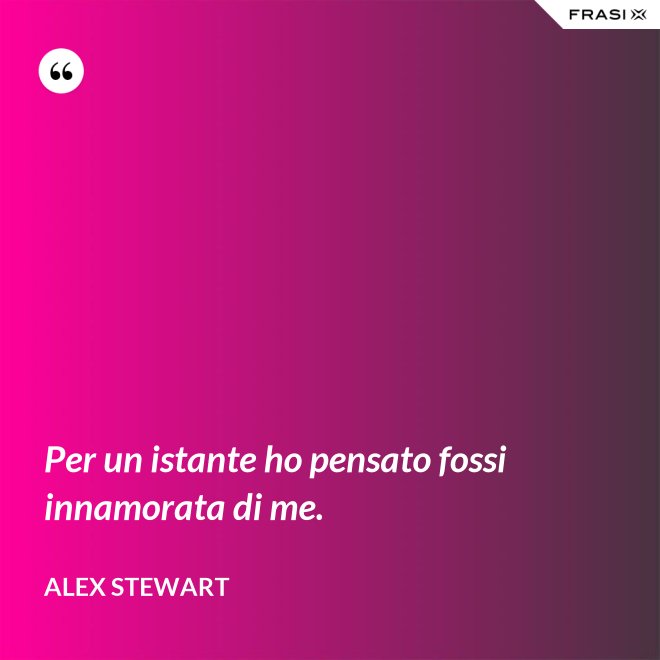 Per un istante ho pensato fossi innamorata di me. - Alex Stewart