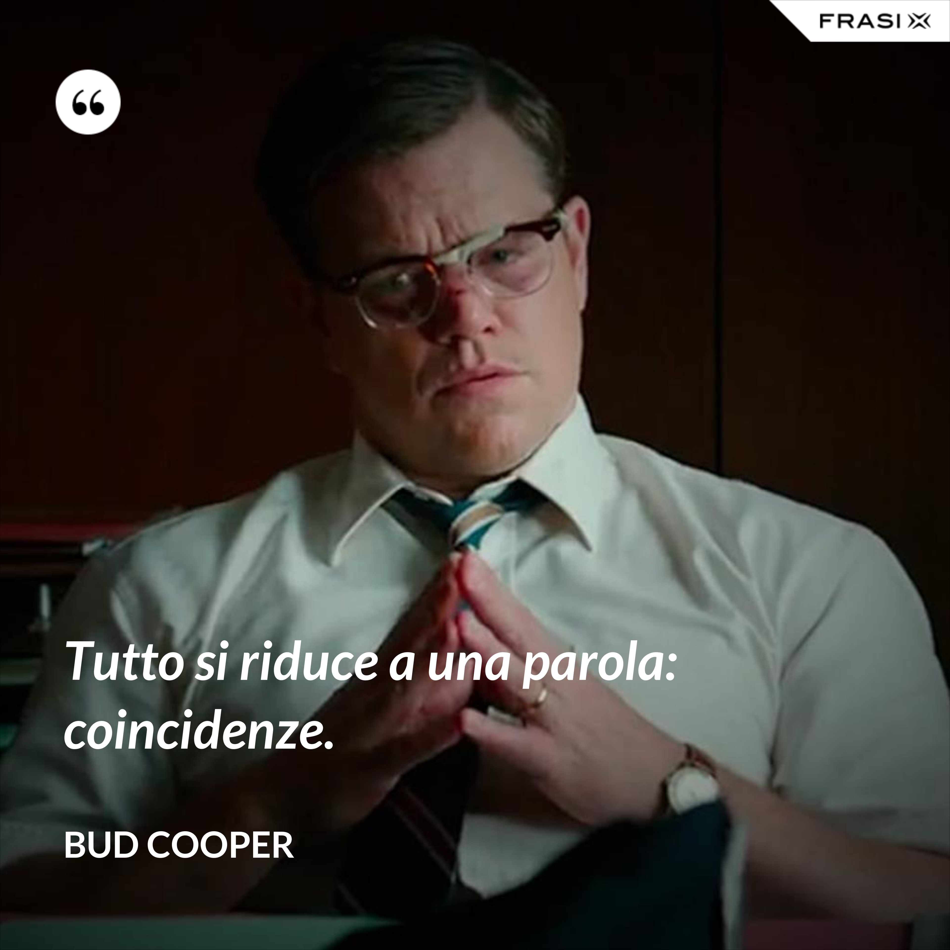 Tutto si riduce a una parola: coincidenze. - Bud Cooper