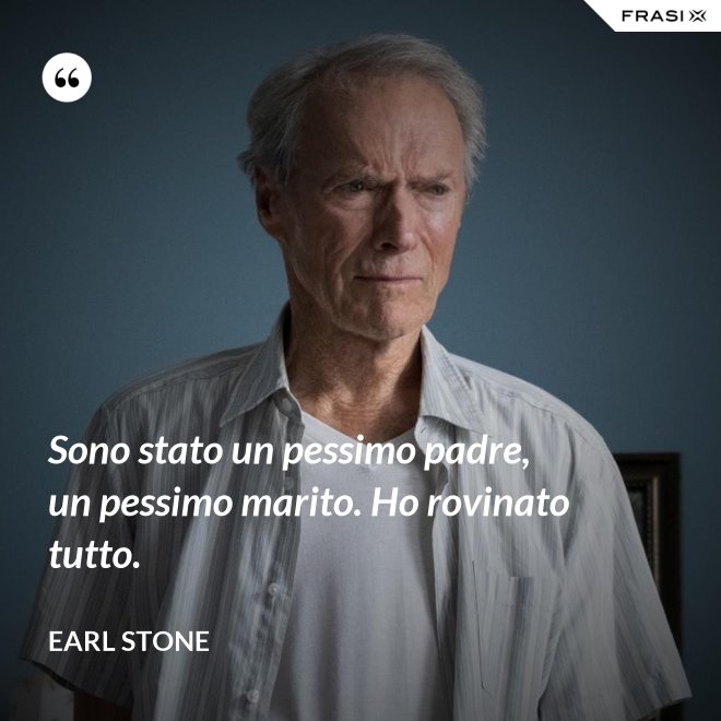 Sono stato un pessimo padre, un pessimo marito. Ho rovinato tutto. - Earl Stone