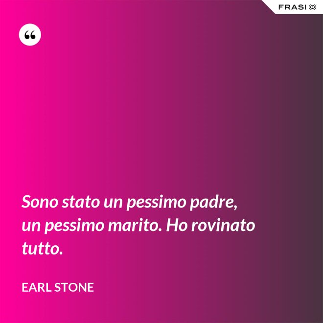 Sono stato un pessimo padre, un pessimo marito. Ho rovinato tutto. - Earl Stone