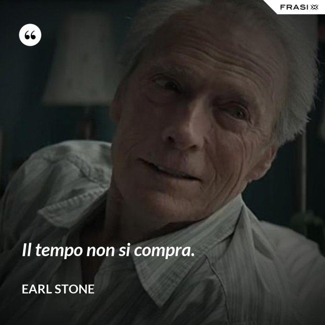 Il tempo non si compra. - Earl Stone
