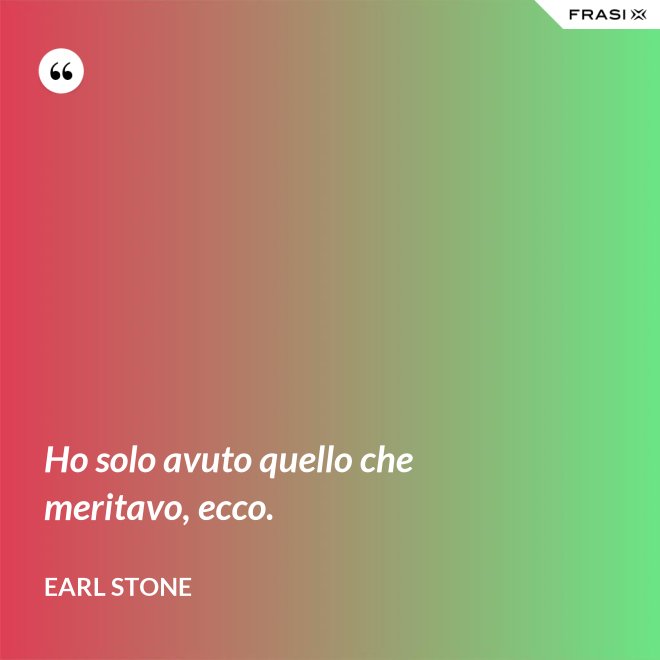 Ho solo avuto quello che meritavo, ecco. - Earl Stone