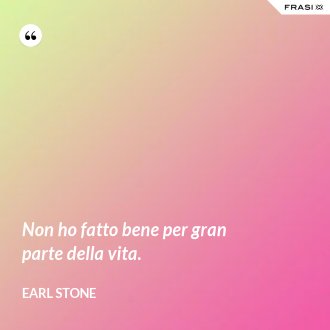 Non ho fatto bene per gran parte della vita. - Earl Stone