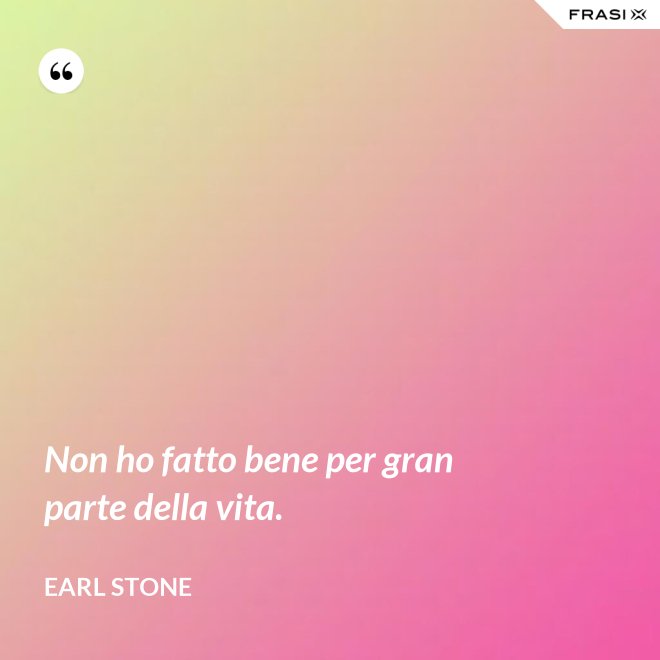 Non ho fatto bene per gran parte della vita. - Earl Stone