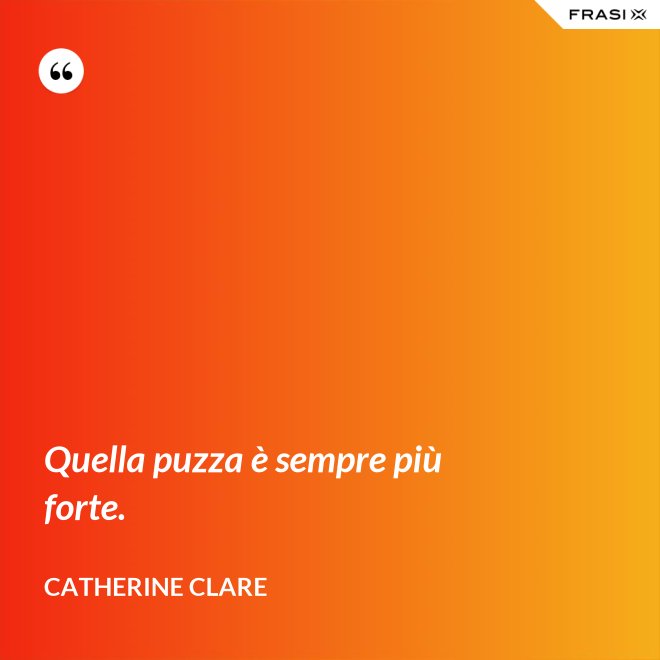 Quella puzza è sempre più forte. - Catherine Clare