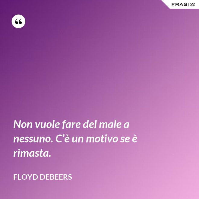 Non vuole fare del male a nessuno. C’è un motivo se è rimasta. - Floyd DeBeers