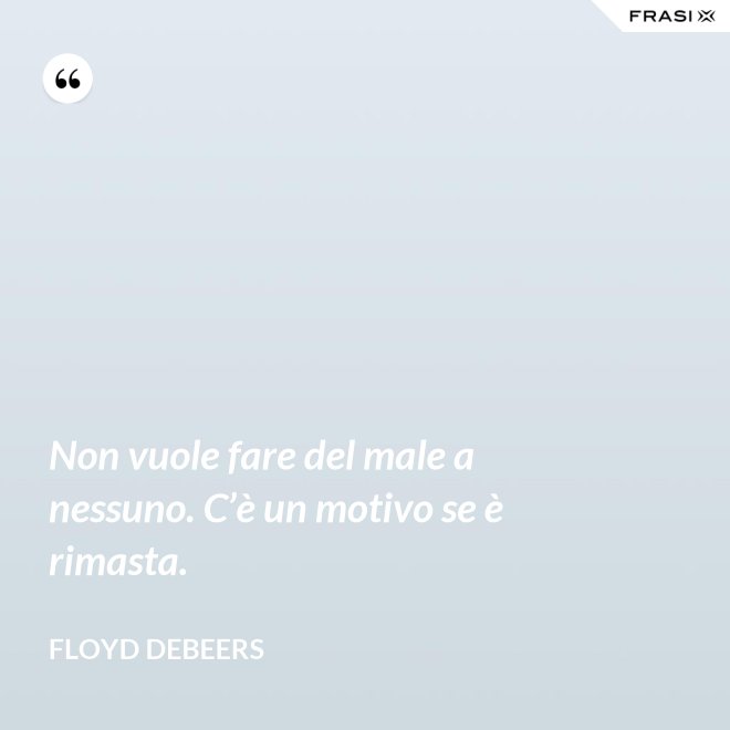 Non vuole fare del male a nessuno. C’è un motivo se è rimasta. - Floyd DeBeers