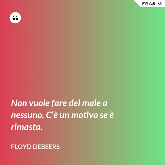 Non vuole fare del male a nessuno. C’è un motivo se è rimasta. - Floyd DeBeers