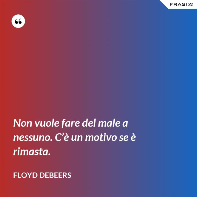 Non vuole fare del male a nessuno. C’è un motivo se è rimasta. - Floyd DeBeers