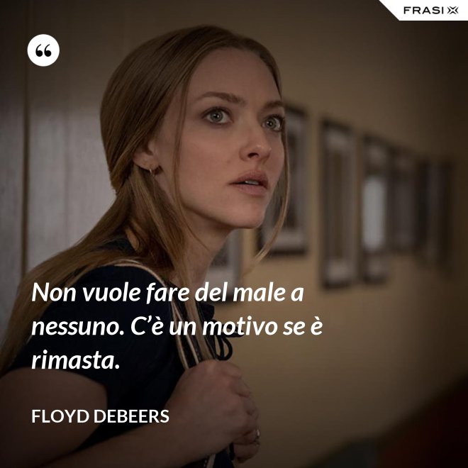 Non vuole fare del male a nessuno. C’è un motivo se è rimasta. - Floyd DeBeers
