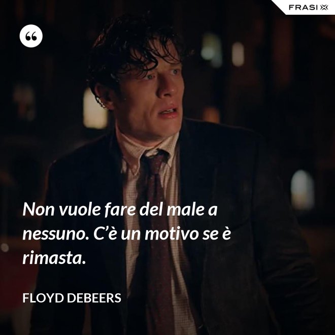 Non vuole fare del male a nessuno. C’è un motivo se è rimasta. - Floyd DeBeers