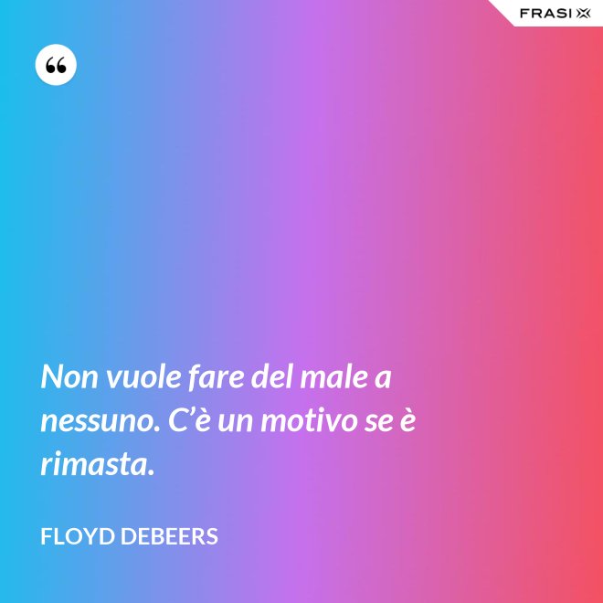 Non vuole fare del male a nessuno. C’è un motivo se è rimasta. - Floyd DeBeers
