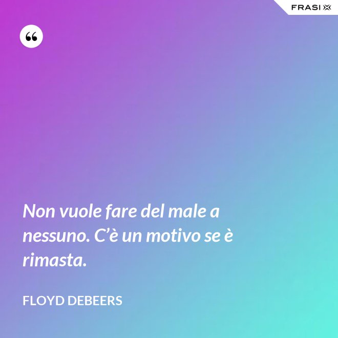 Non vuole fare del male a nessuno. C’è un motivo se è rimasta. - Floyd DeBeers