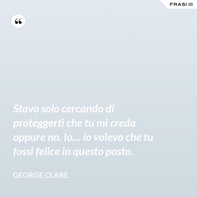 Stavo solo cercando di proteggerti che tu mi creda oppure no. Io… io volevo che tu fossi felice in questo posto. - George Clare