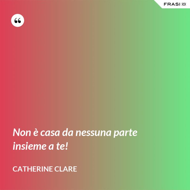 Non è casa da nessuna parte insieme a te! - Catherine Clare