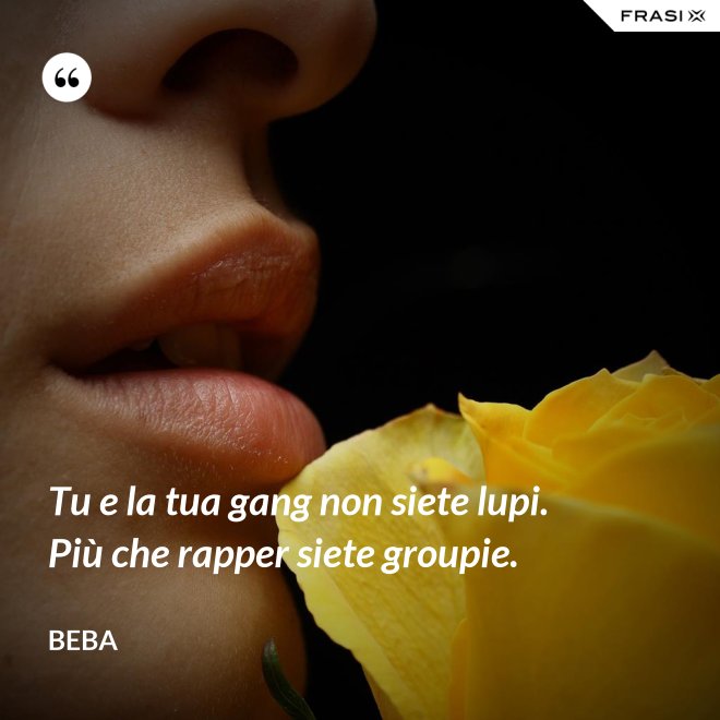 Tu e la tua gang non siete lupi. Più che rapper siete groupie. - Beba