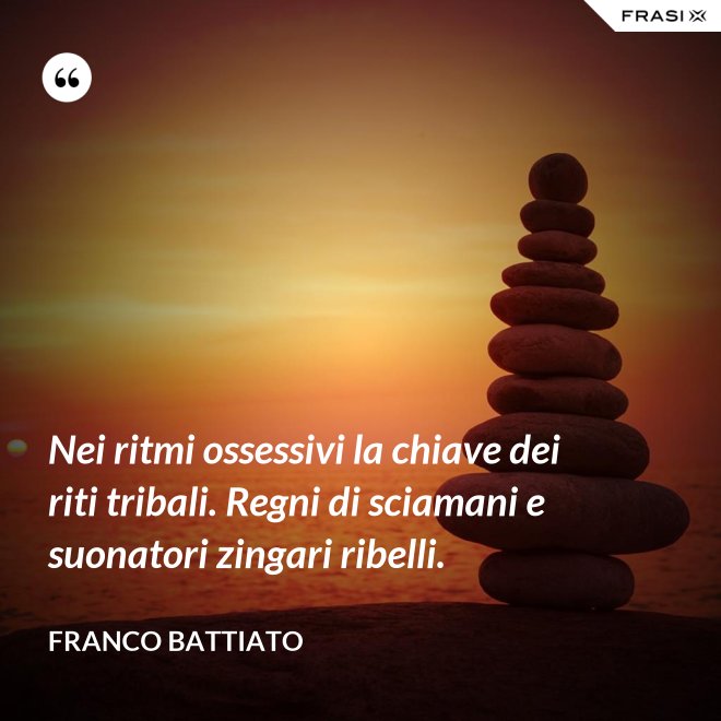 Nei ritmi ossessivi la chiave dei riti tribali. Regni di sciamani e suonatori zingari ribelli. - Franco Battiato