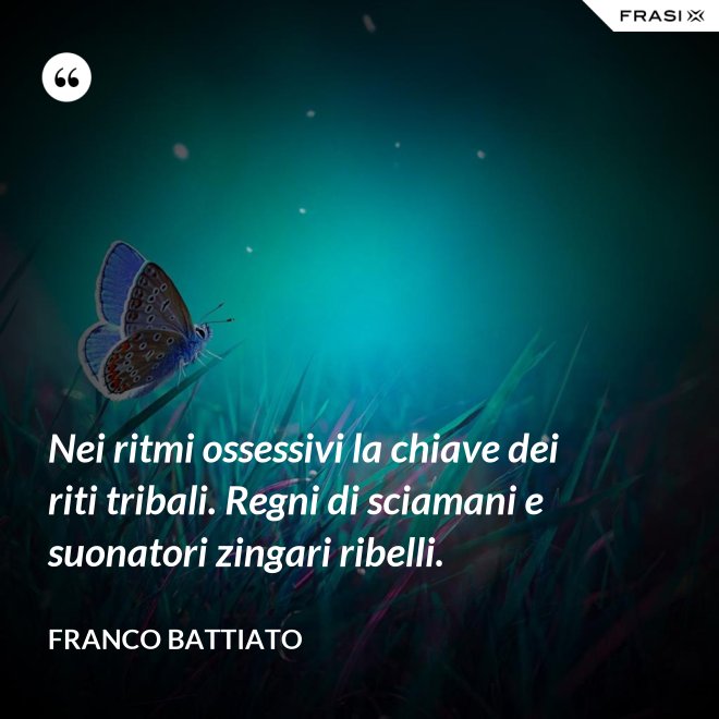 Nei ritmi ossessivi la chiave dei riti tribali. Regni di sciamani e suonatori zingari ribelli. - Franco Battiato