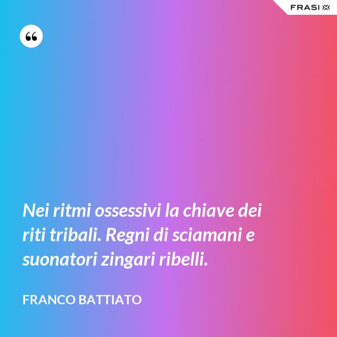 Nei ritmi ossessivi la chiave dei riti tribali. Regni di sciamani e suonatori zingari ribelli. - Franco Battiato