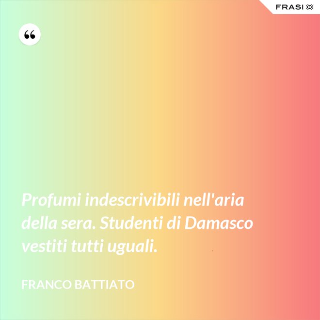 Profumi indescrivibili nell'aria della sera. Studenti di Damasco vestiti tutti uguali. - Franco Battiato