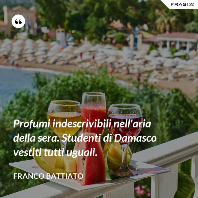 Profumi indescrivibili nell'aria della sera. Studenti di Damasco vestiti tutti uguali. - Franco Battiato