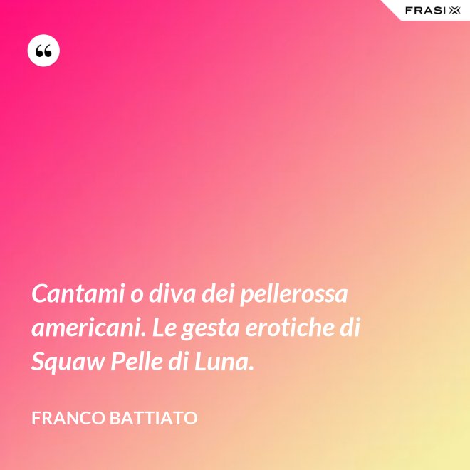 Cantami o diva dei pellerossa americani. Le gesta erotiche di Squaw Pelle di Luna. - Franco Battiato