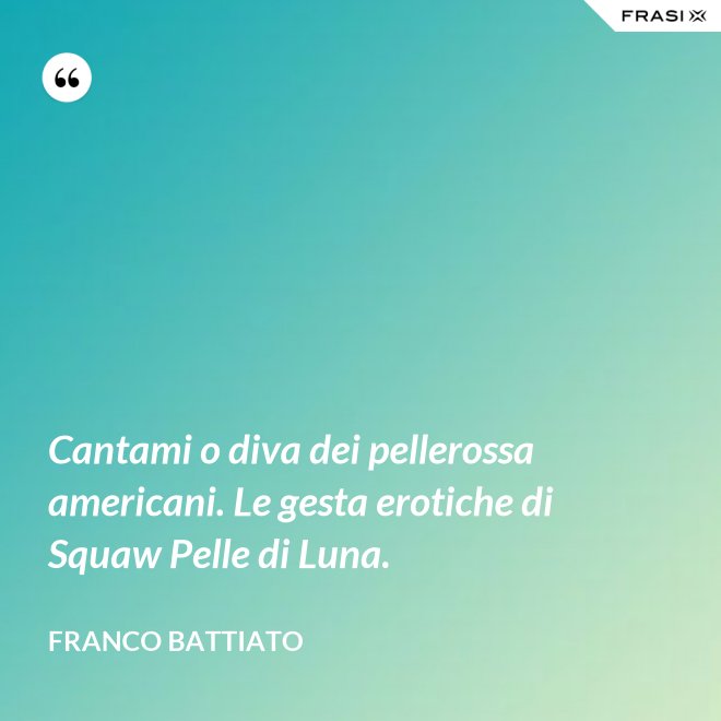 Cantami o diva dei pellerossa americani. Le gesta erotiche di Squaw Pelle di Luna. - Franco Battiato