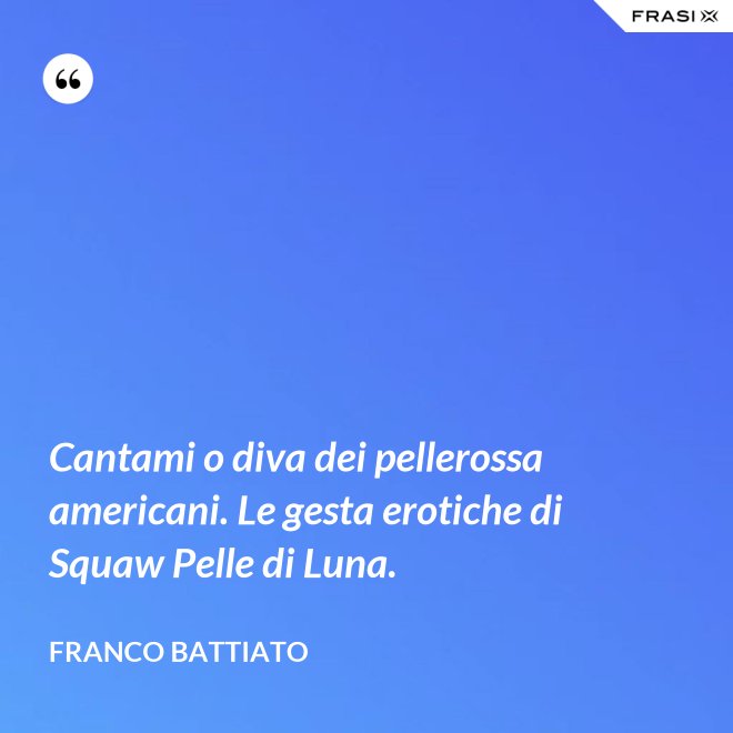 Cantami o diva dei pellerossa americani. Le gesta erotiche di Squaw Pelle di Luna. - Franco Battiato