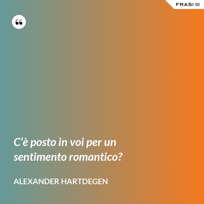 C’è posto in voi per un sentimento romantico? - Alexander Hartdegen