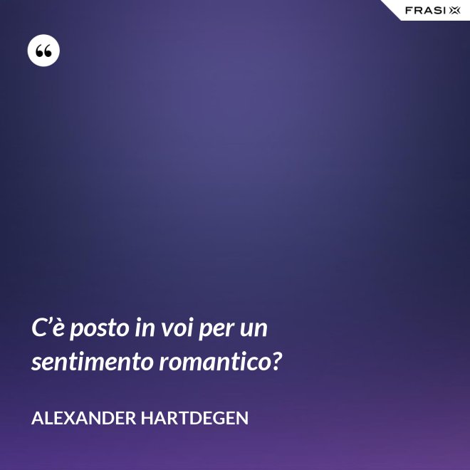 C’è posto in voi per un sentimento romantico? - Alexander Hartdegen