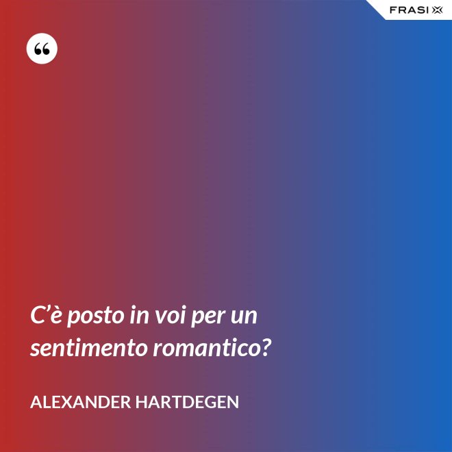 C’è posto in voi per un sentimento romantico? - Alexander Hartdegen