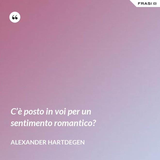C’è posto in voi per un sentimento romantico? - Alexander Hartdegen