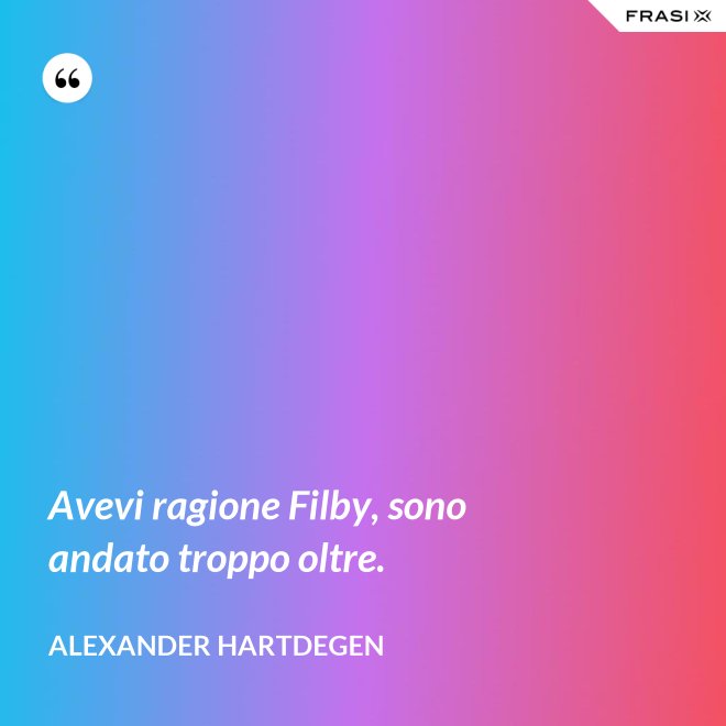 Avevi ragione Filby, sono andato troppo oltre. - Alexander Hartdegen