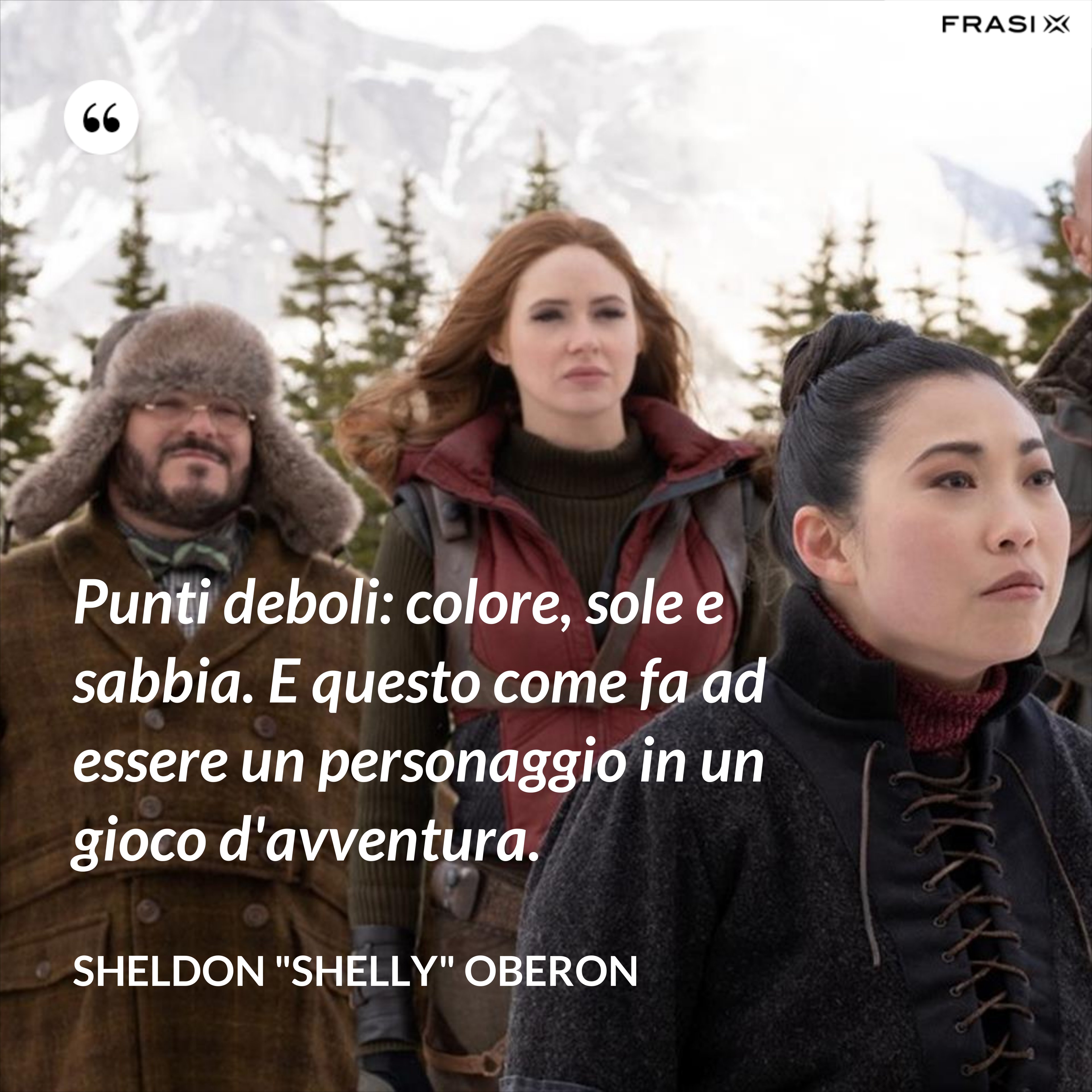 Punti deboli: colore, sole e sabbia. E questo come fa ad essere un personaggio in un gioco d'avventura. - Sheldon "Shelly" Oberon