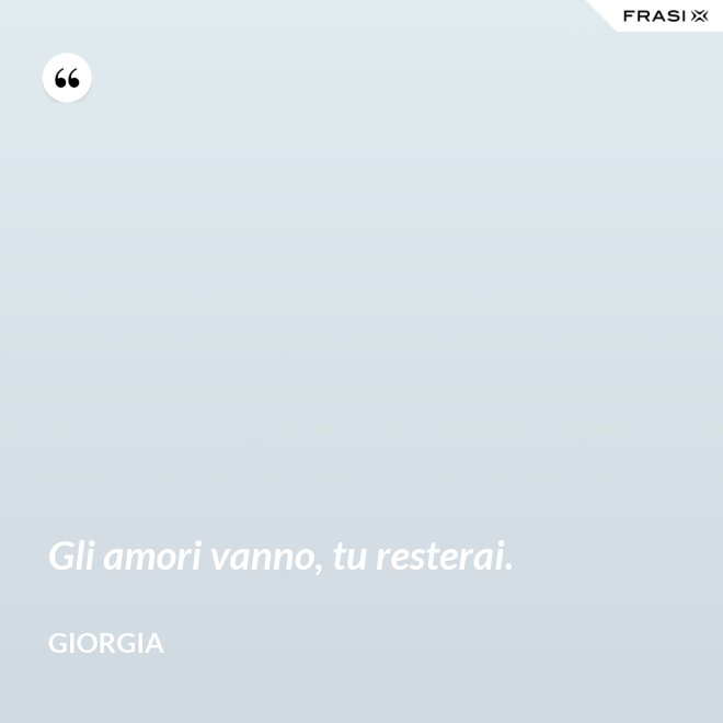 Gli amori vanno, tu resterai. - Giorgia