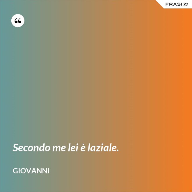 Secondo me lei è laziale. - Giovanni