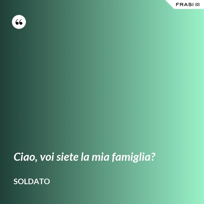 Ciao, voi siete la mia famiglia? - Soldato