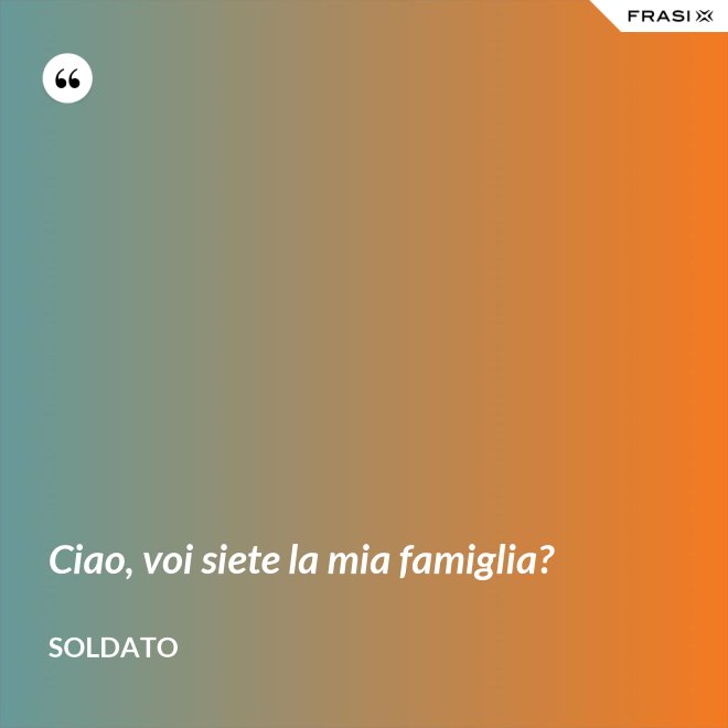 Ciao, voi siete la mia famiglia? - Soldato