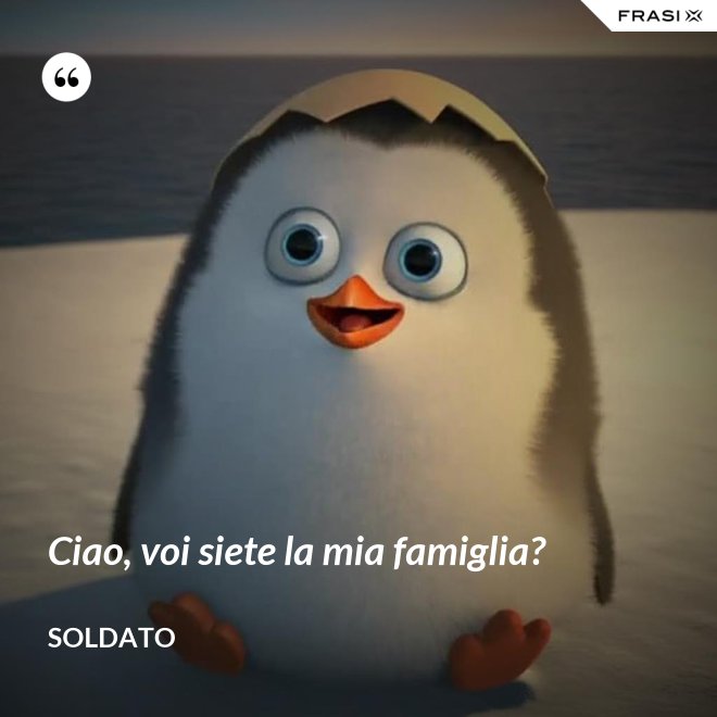 Ciao, voi siete la mia famiglia? - Soldato