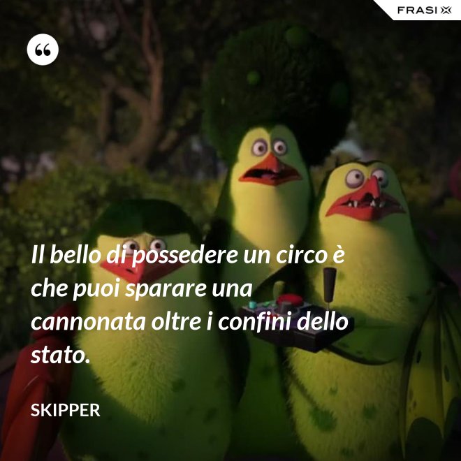 Il bello di possedere un circo è che puoi sparare una cannonata oltre i confini dello stato. - Skipper