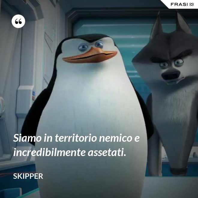 Siamo in territorio nemico e incredibilmente assetati. - Skipper