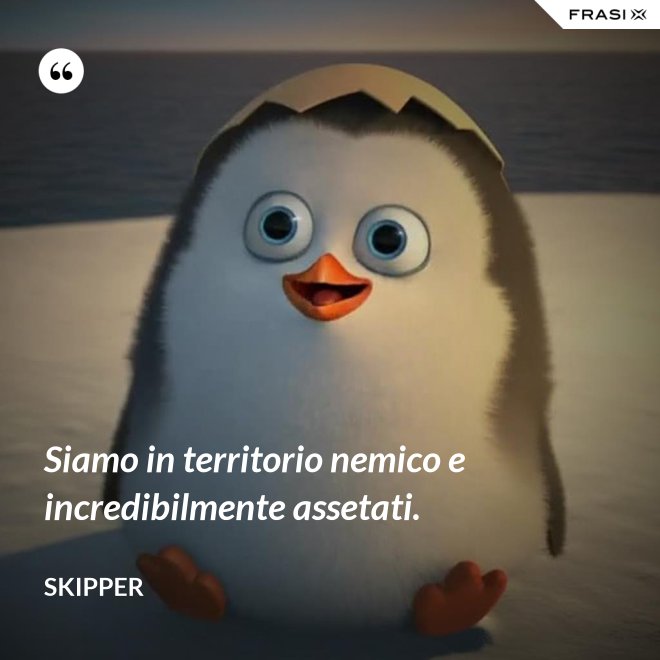 Siamo in territorio nemico e incredibilmente assetati. - Skipper