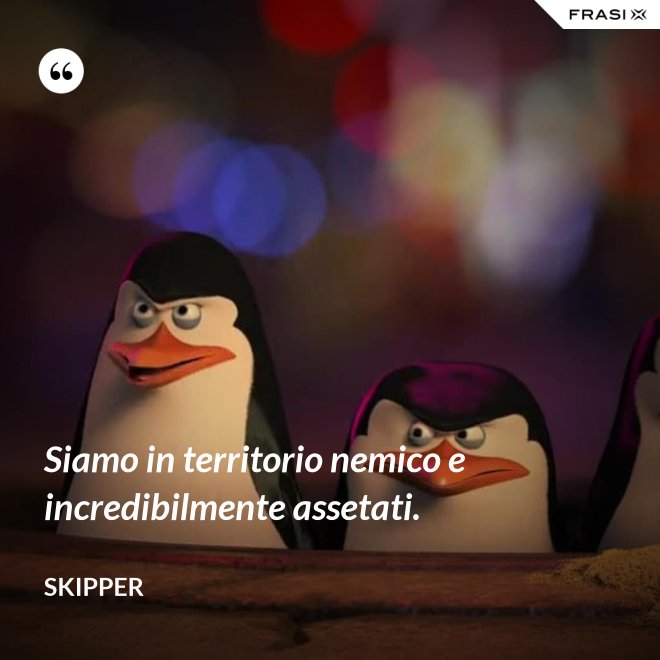 Siamo in territorio nemico e incredibilmente assetati. - Skipper